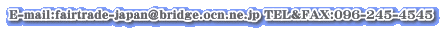 E-mail:fairtrade-japan@bridge.ocn.ne.jp TEL&FAX:096-245-4545